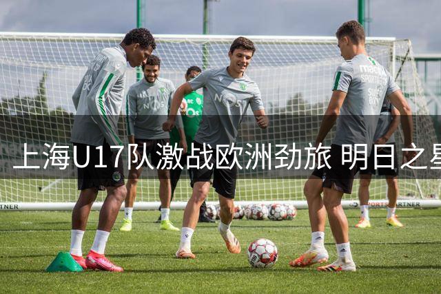 上海U17队激战欧洲劲旅 明日之星杯上演青春风暴